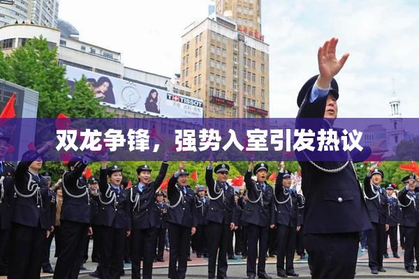 双龙争锋，强势入室引发热议
