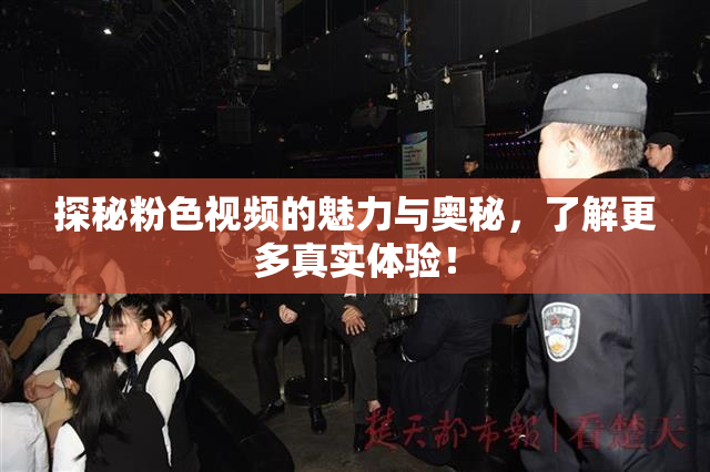 探秘粉色视频的魅力与奥秘，了解更多真实体验！