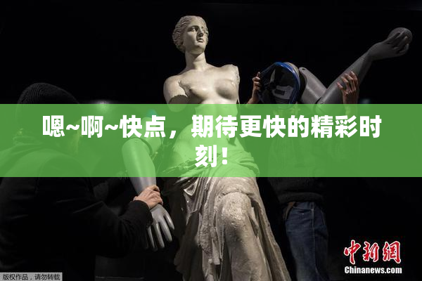 嗯~啊~快点，期待更快的精彩时刻！