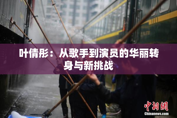 叶倩彤：从歌手到演员的华丽转身与新挑战