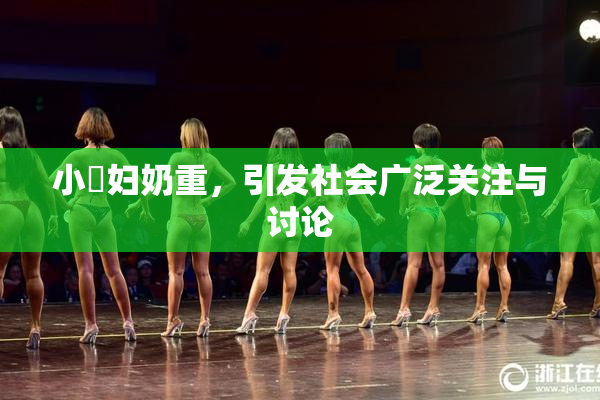 小婬妇奶重，引发社会广泛关注与讨论