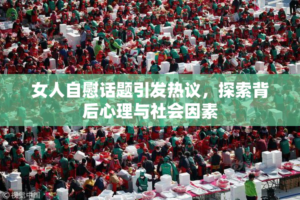 女人自慰话题引发热议，探索背后心理与社会因素