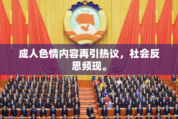 成人色情内容再引热议，社会反思频现。