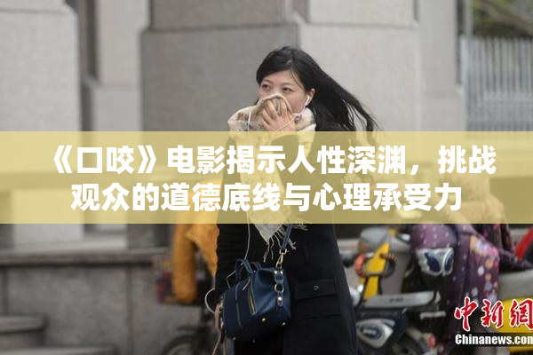 《口咬》电影揭示人性深渊，挑战观众的道德底线与心理承受力
