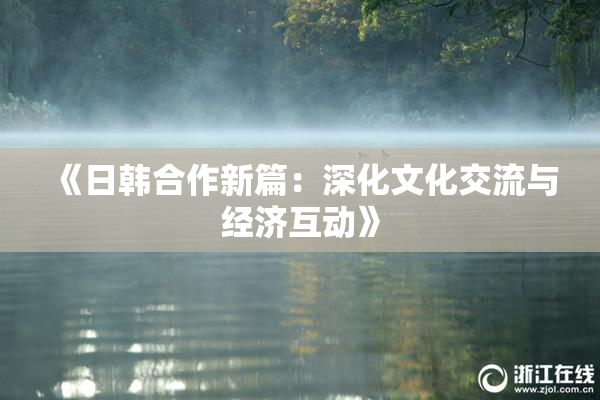 《日韩合作新篇：深化文化交流与经济互动》
