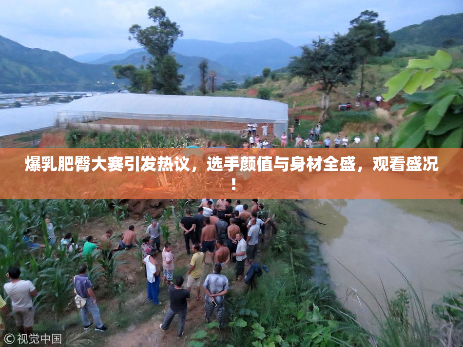 爆乳肥臀大赛引发热议，选手颜值与身材全盛，观看盛况！