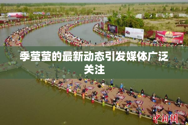 季莹莹的最新动态引发媒体广泛关注