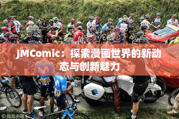 JMComic：探索漫画世界的新动态与创新魅力
