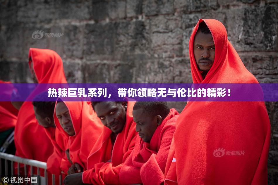 热辣巨乳系列，带你领略无与伦比的精彩！