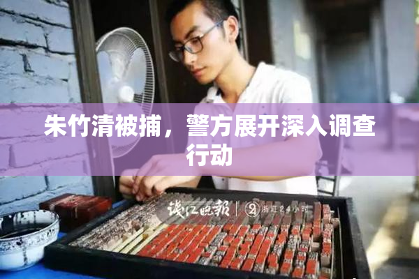朱竹清被捕，警方展开深入调查行动