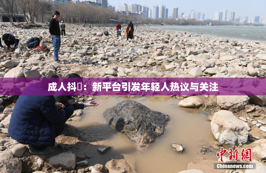 成人抖抈：新平台引发年轻人热议与关注