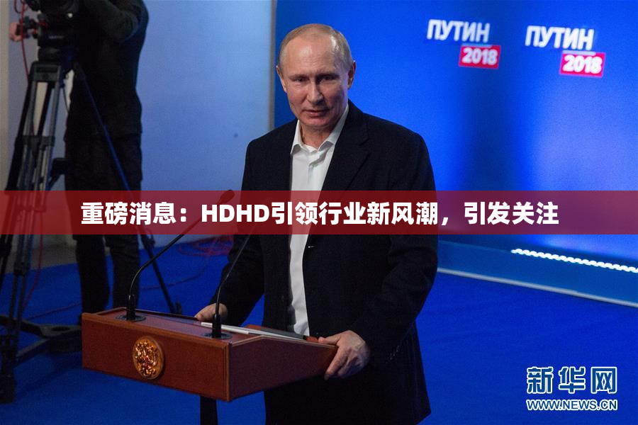 重磅消息：HDHD引领行业新风潮，引发关注
