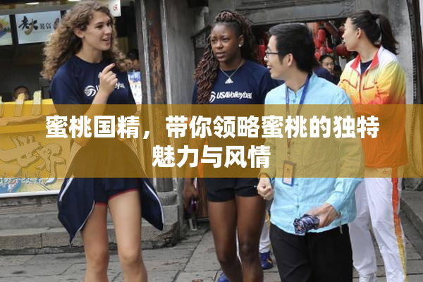蜜桃国精，带你领略蜜桃的独特魅力与风情