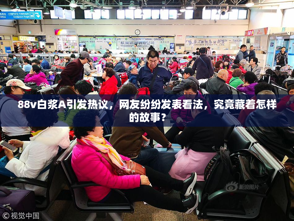 88v白浆A引发热议，网友纷纷发表看法，究竟藏着怎样的故事？