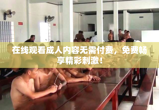 在线观看成人内容无需付费，免费畅享精彩刺激！