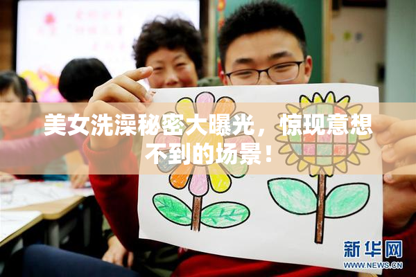 美女洗澡秘密大曝光，惊现意想不到的场景！