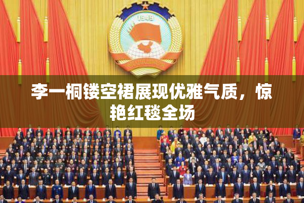 李一桐镂空裙展现优雅气质，惊艳红毯全场