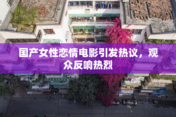 国产女性恋情电影引发热议，观众反响热烈