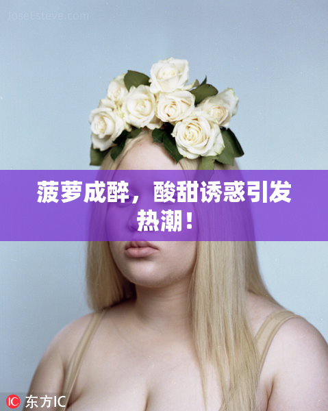 菠萝成醉，酸甜诱惑引发热潮！