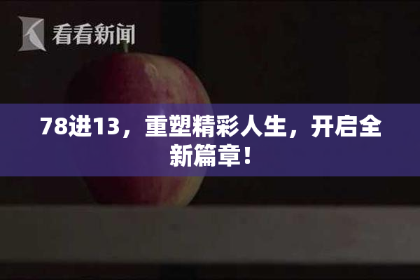 78进13，重塑精彩人生，开启全新篇章！