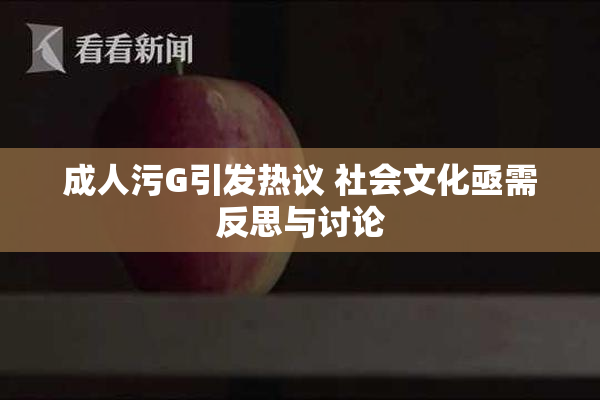 成人污G引发热议 社会文化亟需反思与讨论