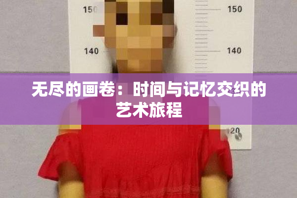 无尽的画卷：时间与记忆交织的艺术旅程
