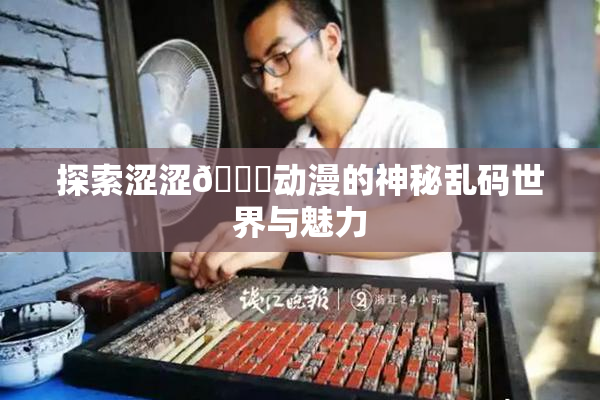 探索涩涩🔞动漫的神秘乱码世界与魅力