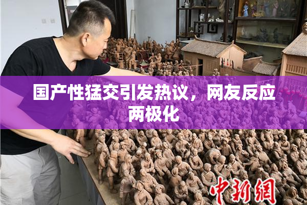 国产性猛交引发热议，网友反应两极化