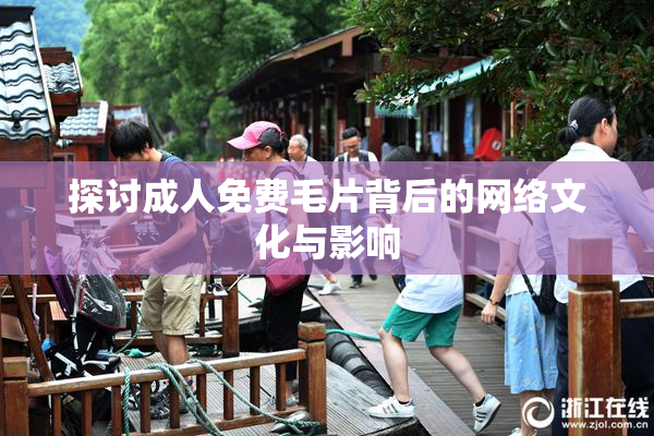 探讨成人免费毛片背后的网络文化与影响