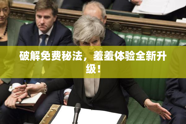 破解免费秘法，羞羞体验全新升级！