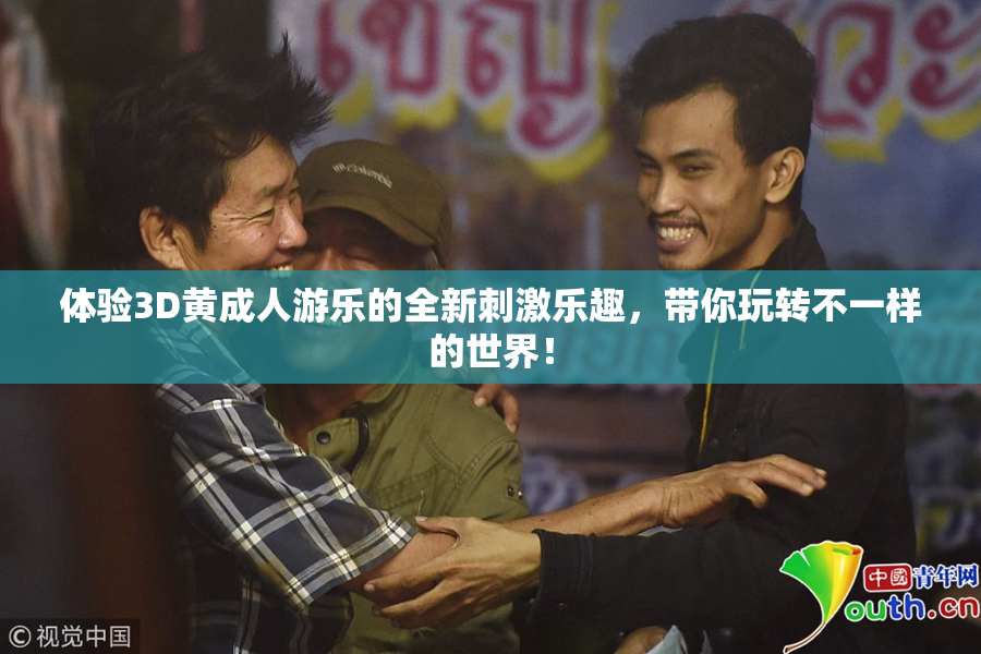 体验3D黄成人游乐的全新刺激乐趣，带你玩转不一样的世界！