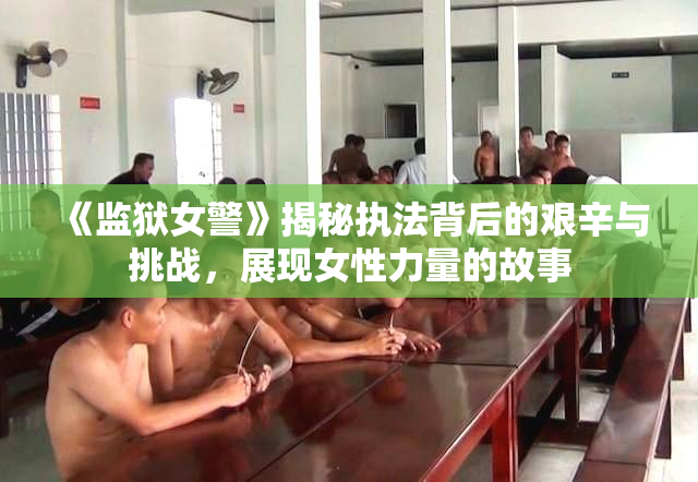 《监狱女警》揭秘执法背后的艰辛与挑战，展现女性力量的故事