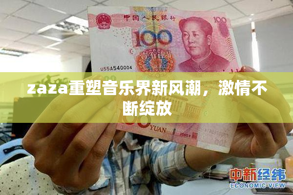 zaza重塑音乐界新风潮，激情不断绽放