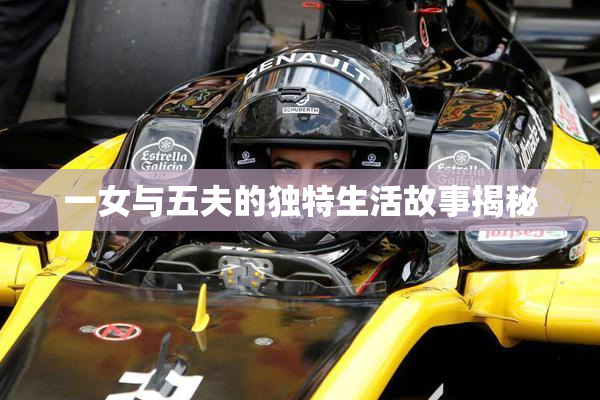 一女与五夫的独特生活故事揭秘