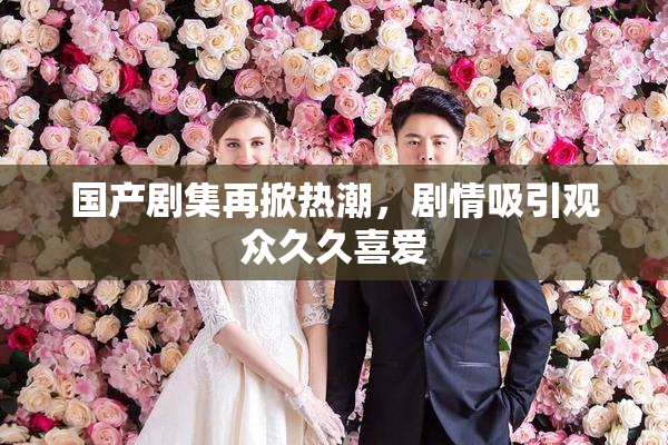 国产剧集再掀热潮，剧情吸引观众久久喜爱