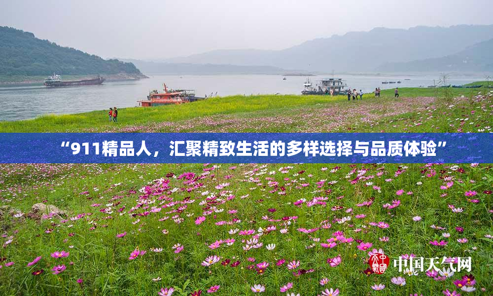 “911精品人，汇聚精致生活的多样选择与品质体验”