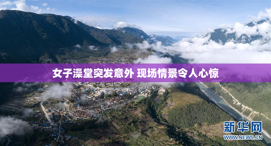 女子澡堂突发意外 现场情景令人心惊