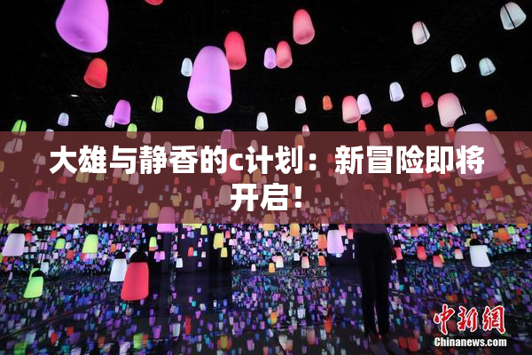 大雄与静香的c计划：新冒险即将开启！