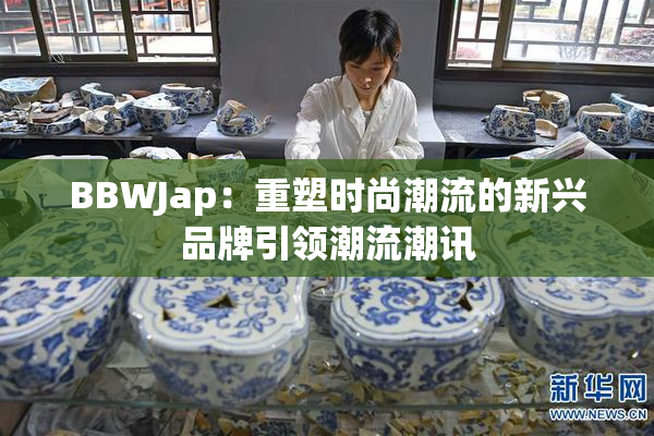 BBWJap：重塑时尚潮流的新兴品牌引领潮流潮讯
