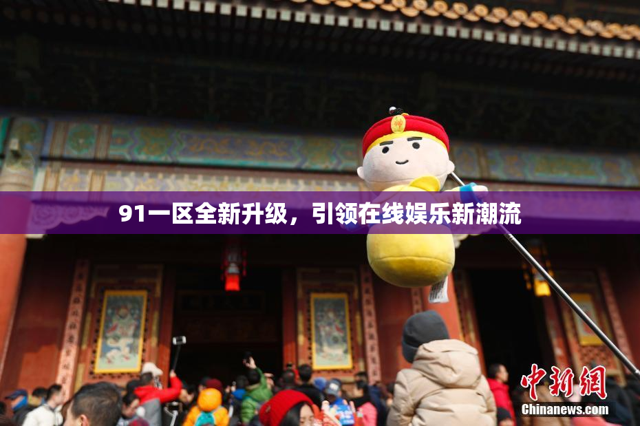 91一区全新升级，引领在线娱乐新潮流