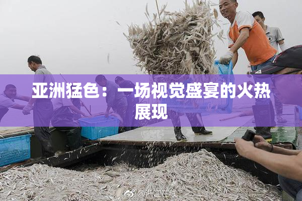 亚洲猛色：一场视觉盛宴的火热展现