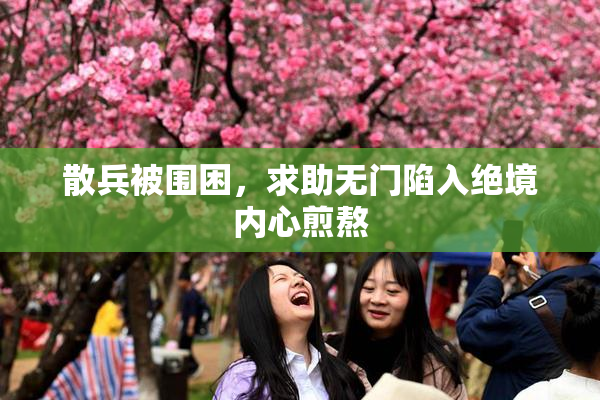 散兵被围困，求助无门陷入绝境内心煎熬