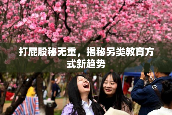 打屁股秘无重，揭秘另类教育方式新趋势