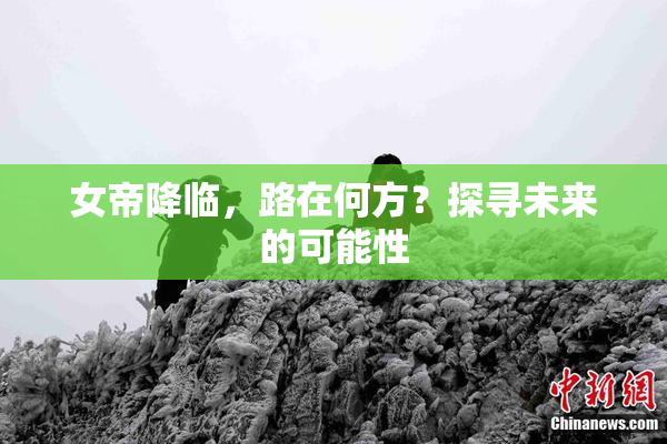 女帝降临，路在何方？探寻未来的可能性