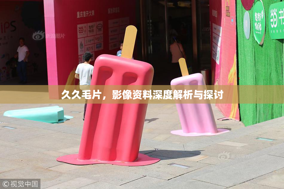 久久毛片，影像资料深度解析与探讨
