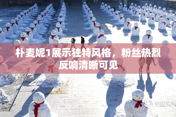 朴麦妮1展示独特风格，粉丝热烈反响清晰可见