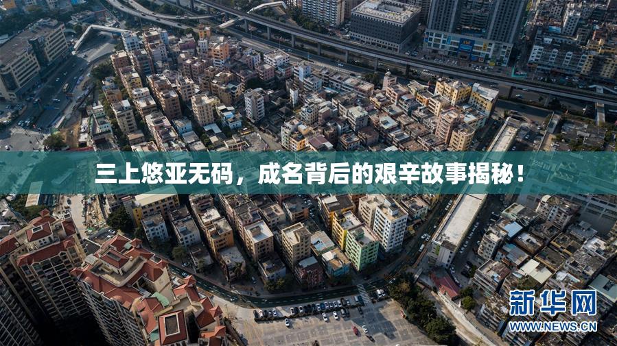 三上悠亚无码，成名背后的艰辛故事揭秘！