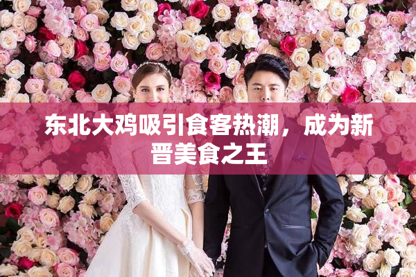 东北大鸡吸引食客热潮，成为新晋美食之王