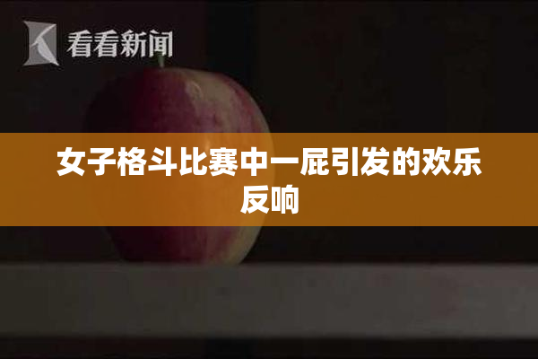 女子格斗比赛中一屁引发的欢乐反响