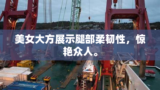 美女大方展示腿部柔韧性，惊艳众人。
